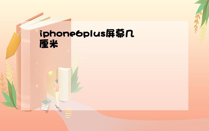 iphone6plus屏幕几厘米