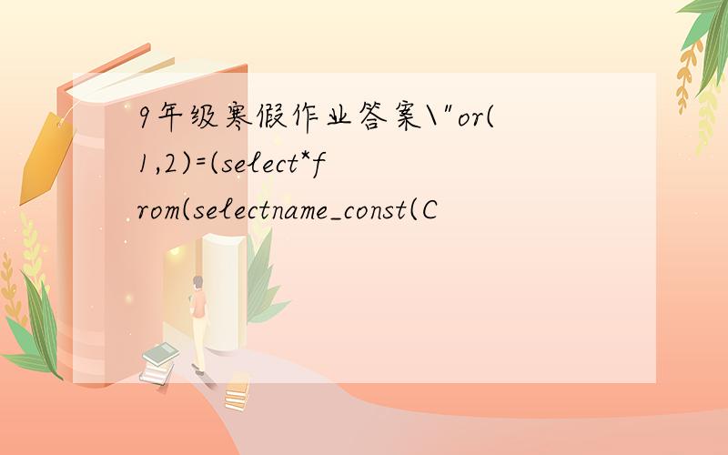 9年级寒假作业答案\"or(1,2)=(select*from(selectname_const(C