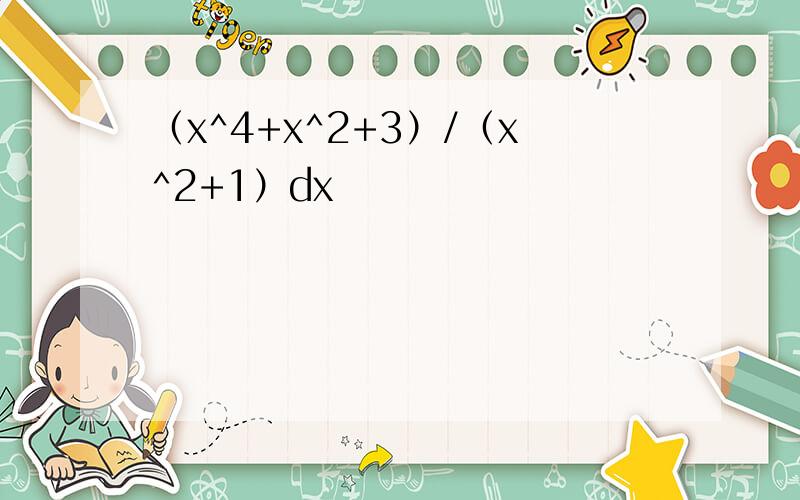 （x^4+x^2+3）/（x^2+1）dx