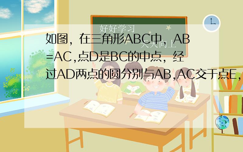 如图，在三角形ABC中，AB=AC,点D是BC的中点，经过AD两点的圆分别与AB,AC交于点E,F