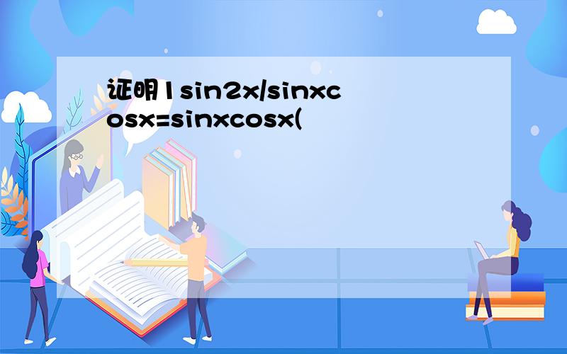 证明1sin2x/sinxcosx=sinxcosx(