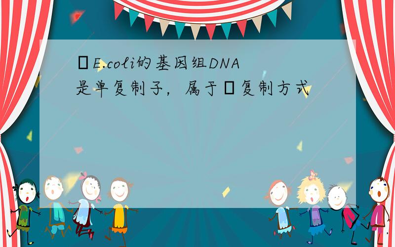 ‏E.coli的基因组DNA是单复制子，属于θ复制方式