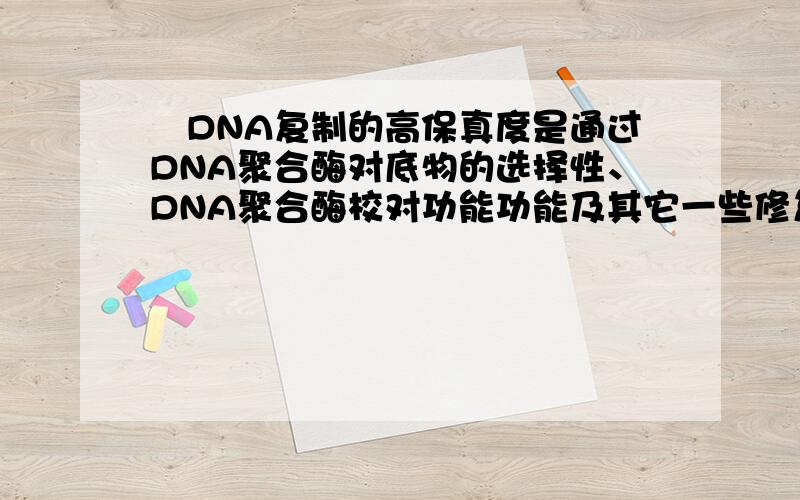 ‌DNA复制的高保真度是通过DNA聚合酶对底物的选择性、DNA聚合酶校对功能功能及其它一些修复机制得