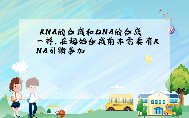 ‌RNA的合成和DNA的合成一样，在起始合成前亦需要有RNA引物参加