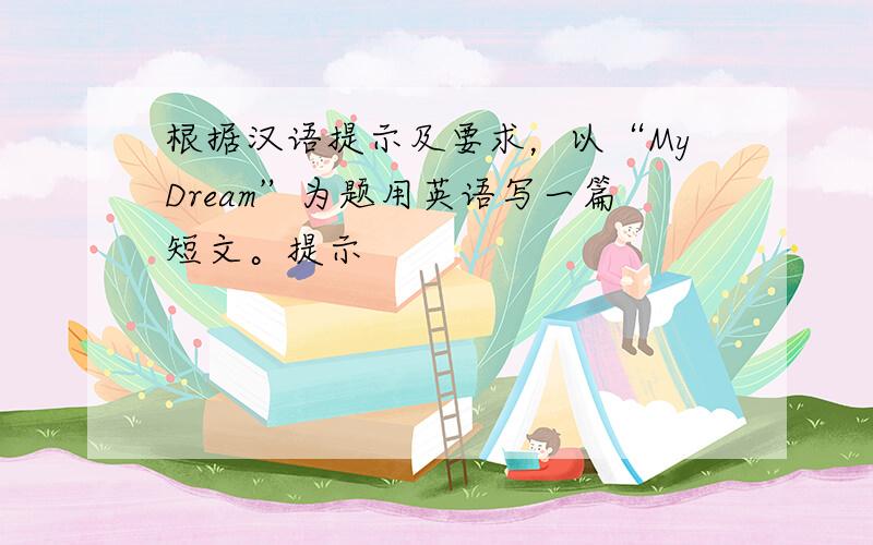 根据汉语提示及要求，以“MyDream”为题用英语写一篇短文。提示