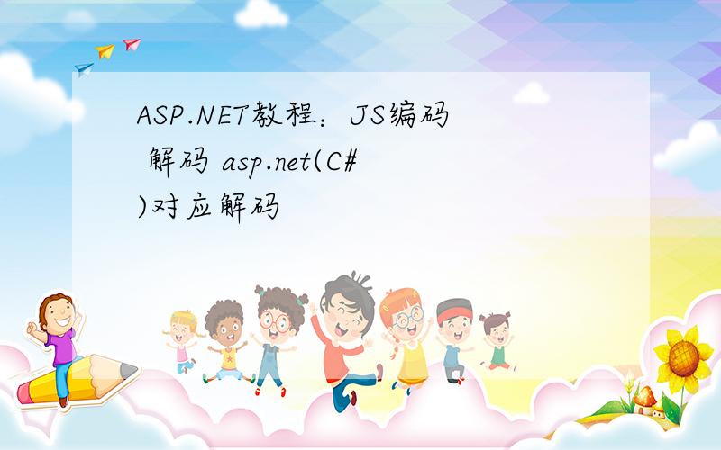 ASP.NET教程：JS编码 解码 asp.net(C#)对应解码