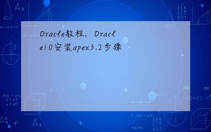 Oracle教程：Oracle10安装apex3.2步骤