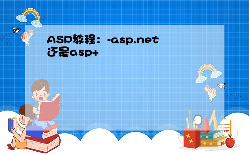 ASP教程：-asp.net还是asp+