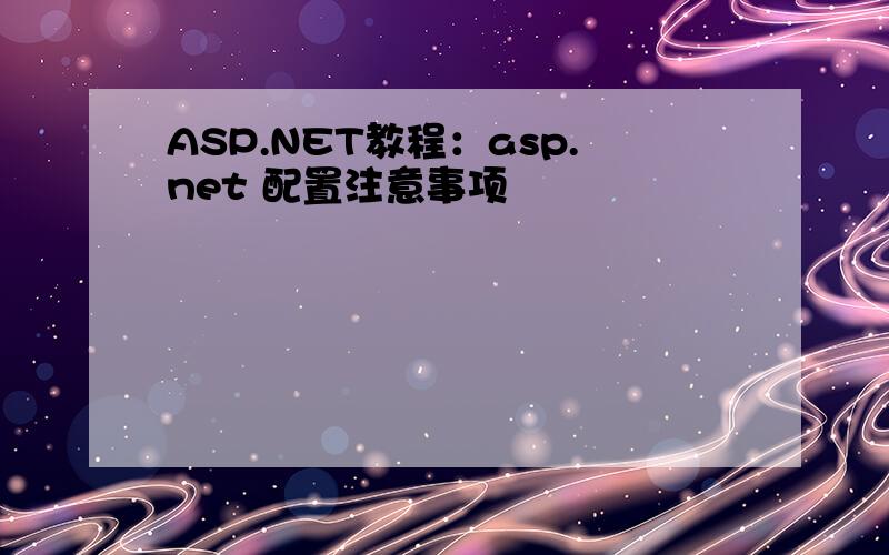 ASP.NET教程：asp.net 配置注意事项