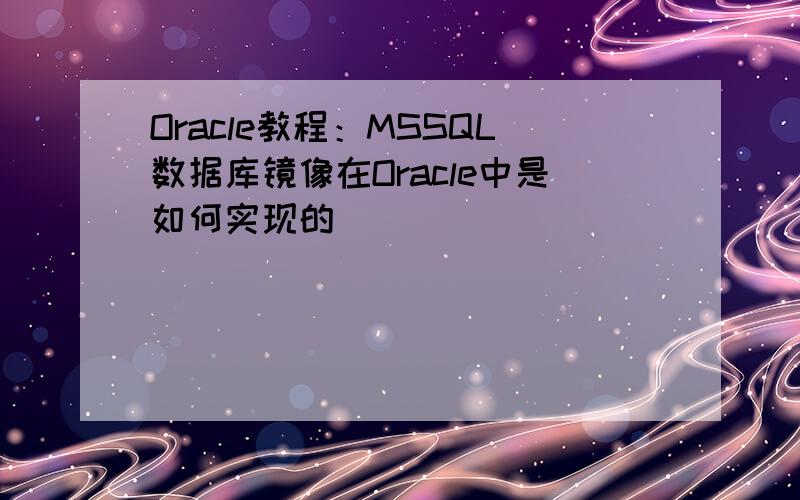 Oracle教程：MSSQL数据库镜像在Oracle中是如何实现的