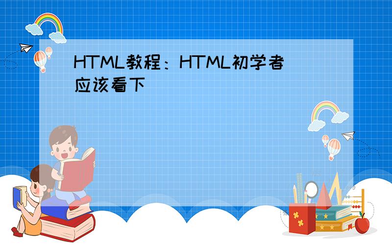 HTML教程：HTML初学者应该看下