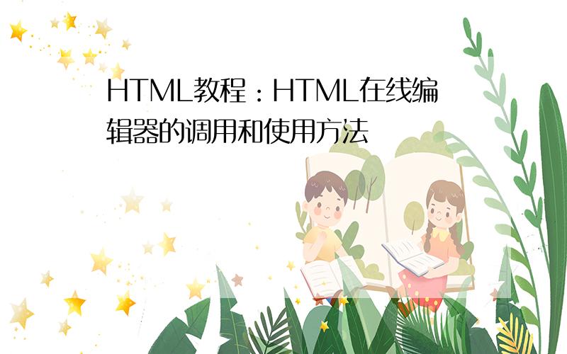 HTML教程：HTML在线编辑器的调用和使用方法