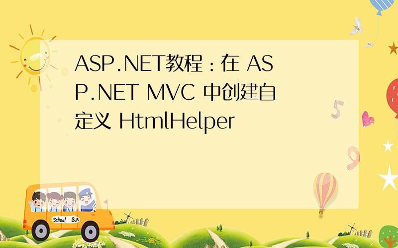 ASP.NET教程：在 ASP.NET MVC 中创建自定义 HtmlHelper