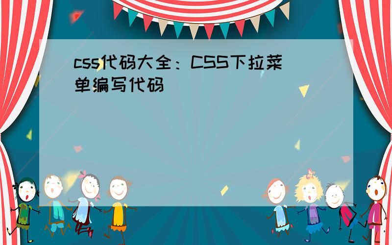 css代码大全：CSS下拉菜单编写代码