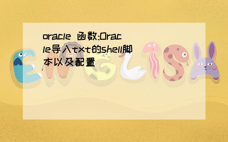 oracle 函数:Oracle导入txt的shell脚本以及配置