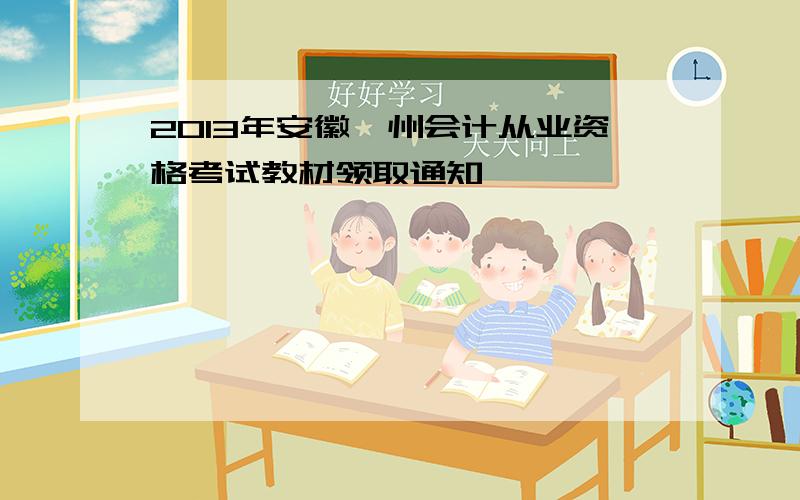 2013年安徽滁州会计从业资格考试教材领取通知