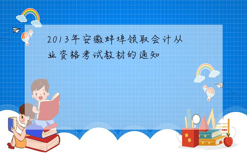 2013年安徽蚌埠领取会计从业资格考试教材的通知