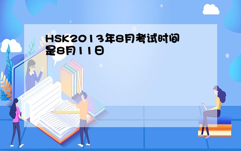 HSK2013年8月考试时间是8月11日