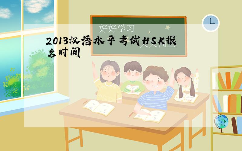 2013汉语水平考试HSK报名时间