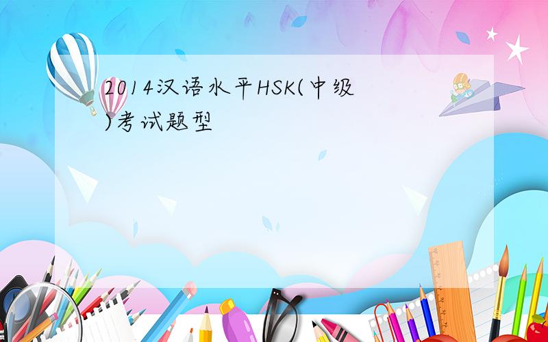 2014汉语水平HSK(中级)考试题型