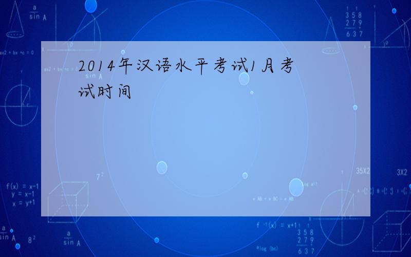 2014年汉语水平考试1月考试时间