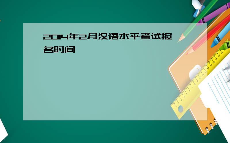 2014年2月汉语水平考试报名时间