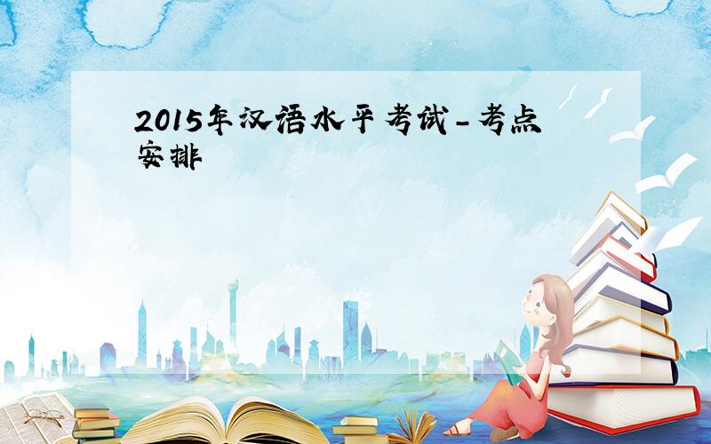 2015年汉语水平考试-考点安排