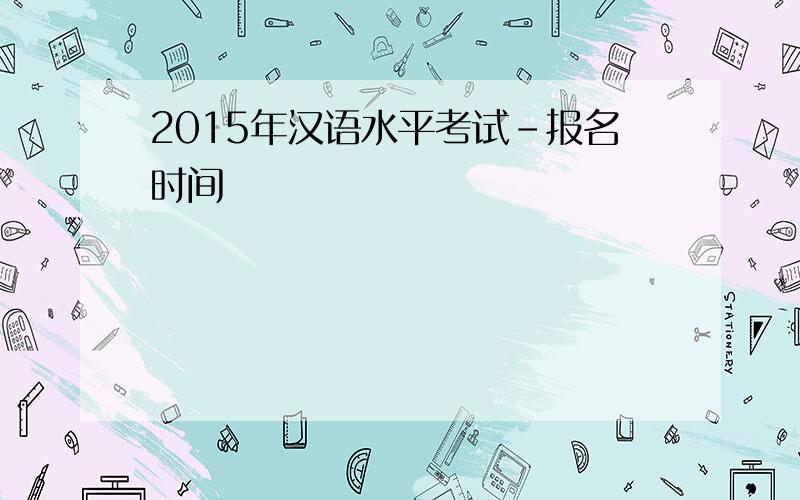 2015年汉语水平考试-报名时间