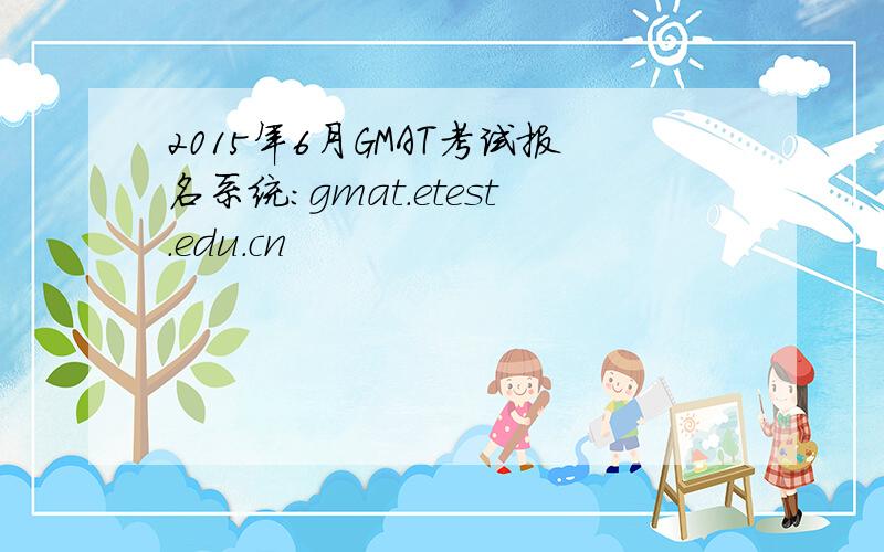2015年6月GMAT考试报名系统：gmat.etest.edu.cn
