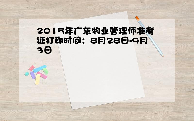 2015年广东物业管理师准考证打印时间：8月28日-9月3日