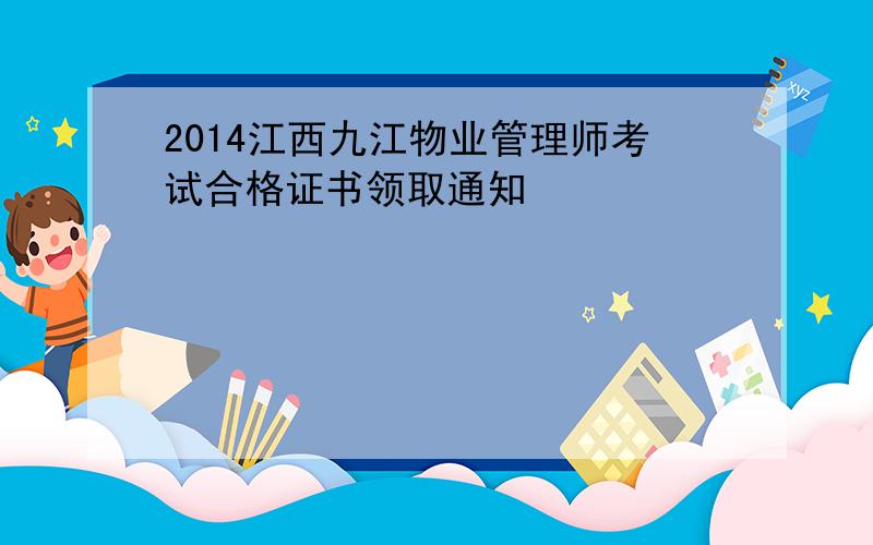 2014江西九江物业管理师考试合格证书领取通知