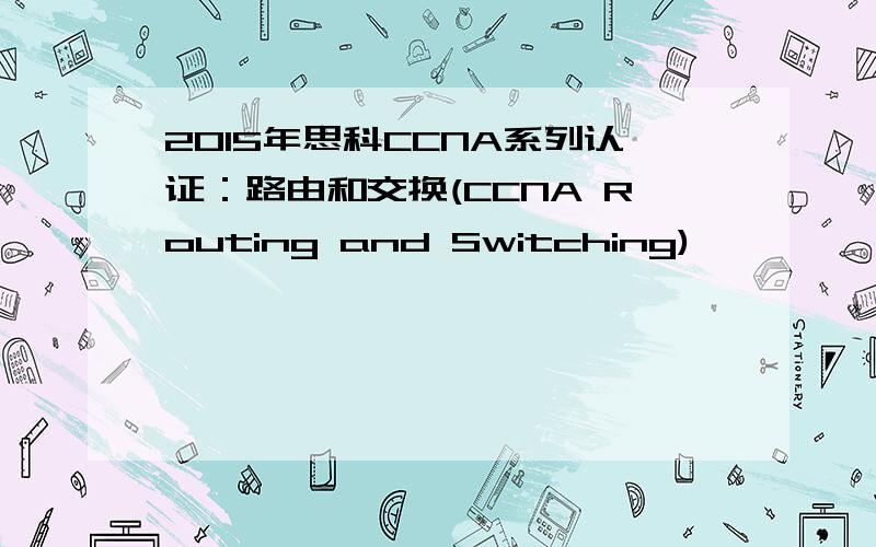 2015年思科CCNA系列认证：路由和交换(CCNA Routing and Switching)
