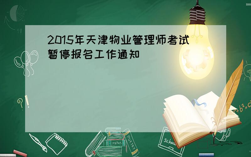 2015年天津物业管理师考试暂停报名工作通知
