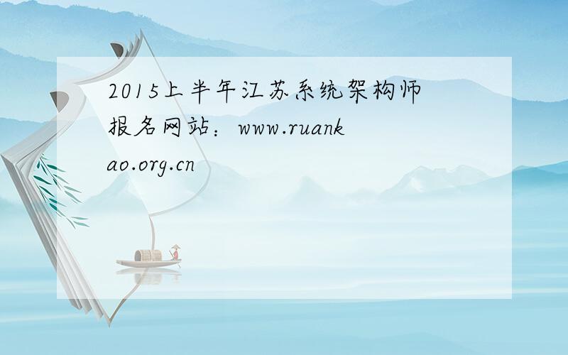2015上半年江苏系统架构师报名网站：www.ruankao.org.cn