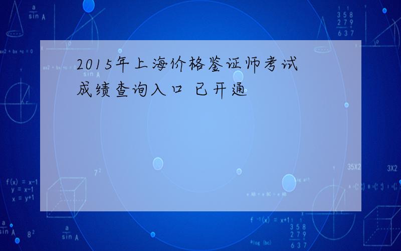 2015年上海价格鉴证师考试成绩查询入口 已开通
