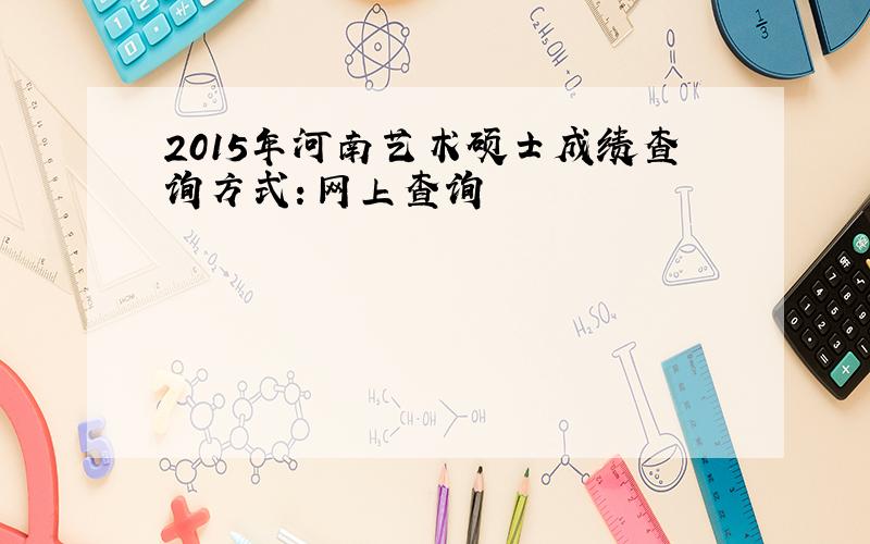 2015年河南艺术硕士成绩查询方式：网上查询