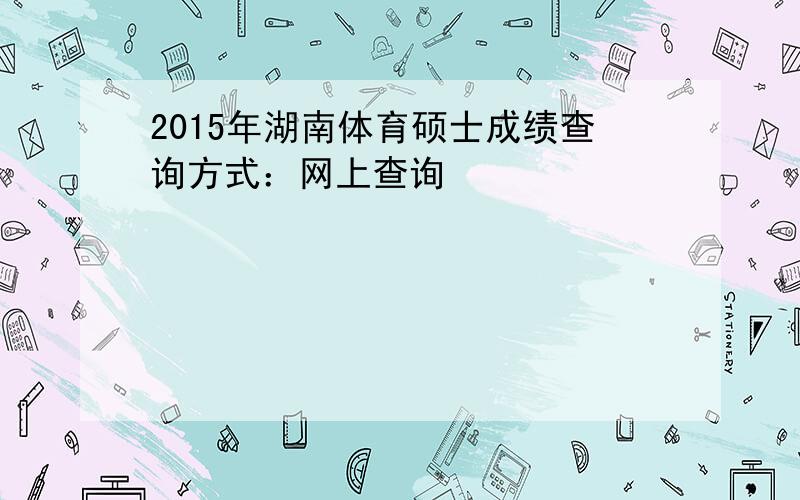 2015年湖南体育硕士成绩查询方式：网上查询