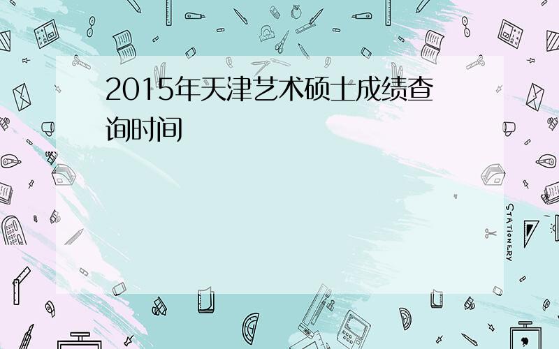 2015年天津艺术硕士成绩查询时间
