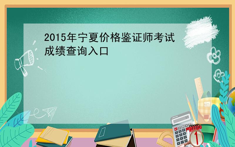 2015年宁夏价格鉴证师考试成绩查询入口