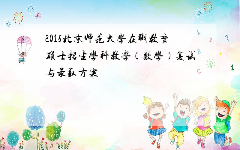 2015北京师范大学在职教育硕士招生学科教学（数学）复试与录取方案