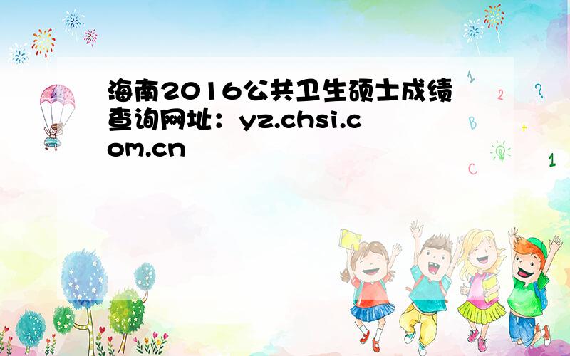 海南2016公共卫生硕士成绩查询网址：yz.chsi.com.cn