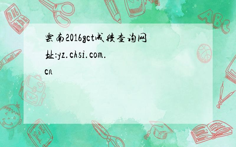 云南2016gct成绩查询网址：yz.chsi.com.cn