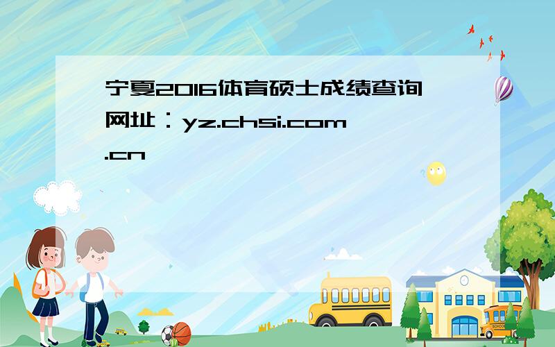 宁夏2016体育硕士成绩查询网址：yz.chsi.com.cn