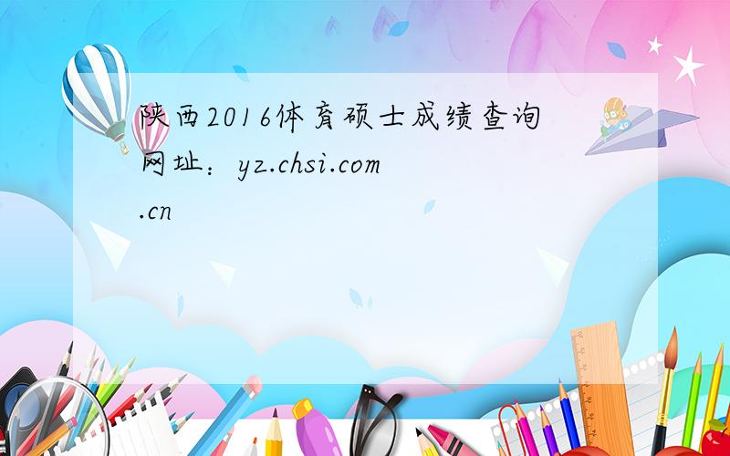 陕西2016体育硕士成绩查询网址：yz.chsi.com.cn