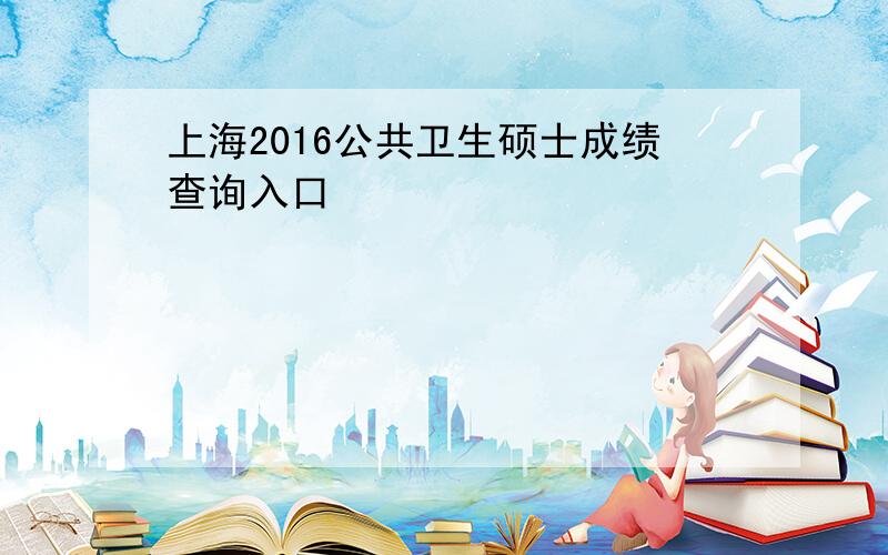 上海2016公共卫生硕士成绩查询入口