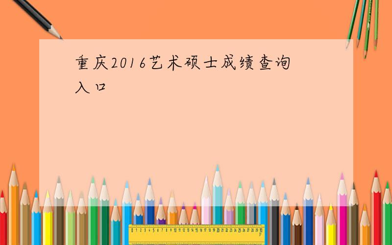 重庆2016艺术硕士成绩查询入口