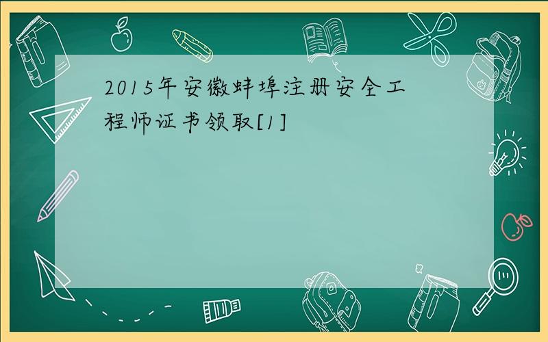 2015年安徽蚌埠注册安全工程师证书领取[1]