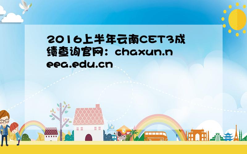 2016上半年云南CET3成绩查询官网：chaxun.neea.edu.cn