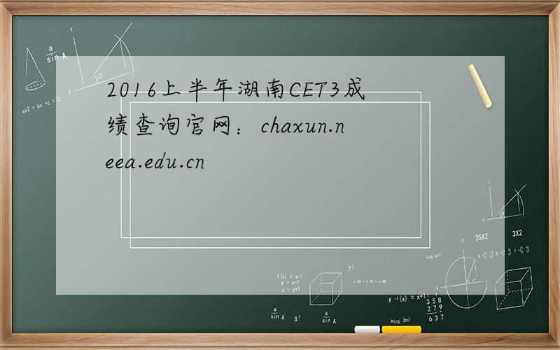 2016上半年湖南CET3成绩查询官网：chaxun.neea.edu.cn