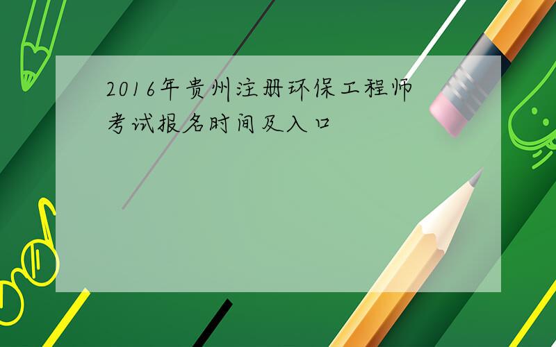 2016年贵州注册环保工程师考试报名时间及入口